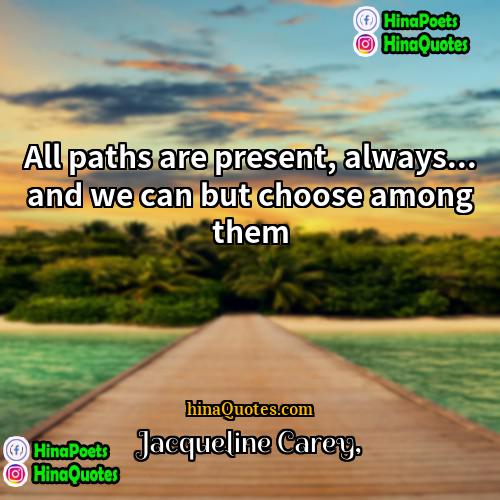 Jacqueline Carey Quotes | All paths are present, always... and we